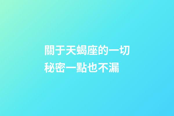 關于天蝎座的一切秘密一點也不漏-第1張-星座運勢-玄機派