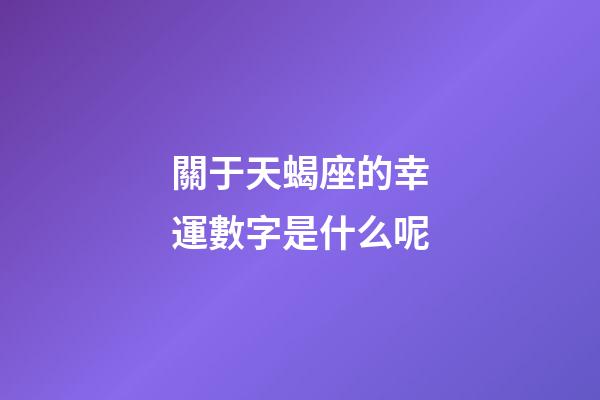 關于天蝎座的幸運數字是什么呢-第1張-星座運勢-玄機派