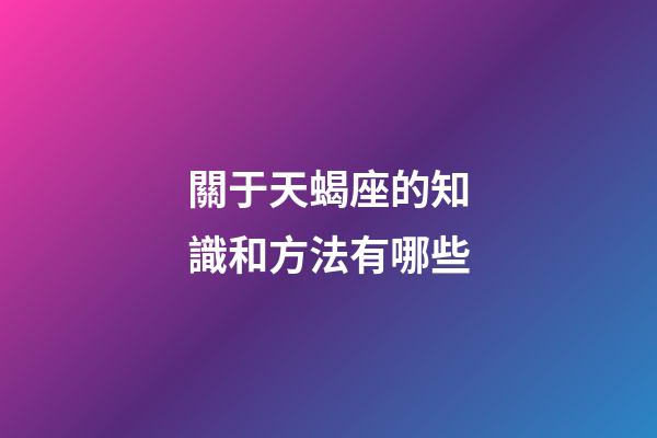關于天蝎座的知識和方法有哪些-第1張-星座運勢-玄機派