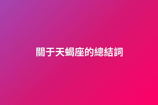 關于天蝎座的總結詞-第1張-星座運勢-玄機派