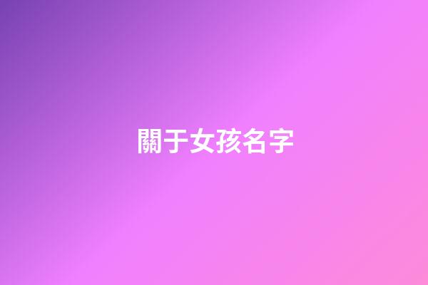 關于女孩名字(關于女孩名字字典)-第1張-女孩起名-玄機派