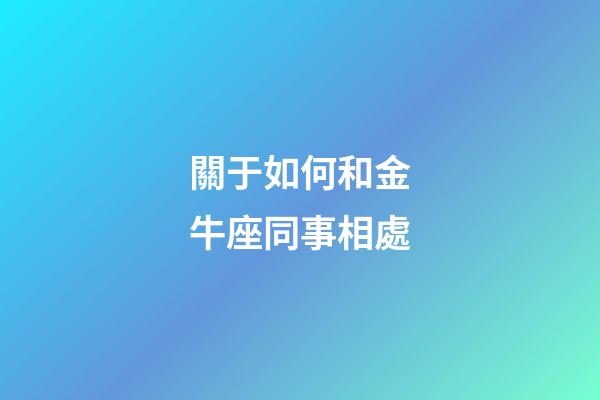 關于如何和金牛座同事相處-第1張-星座運勢-玄機派