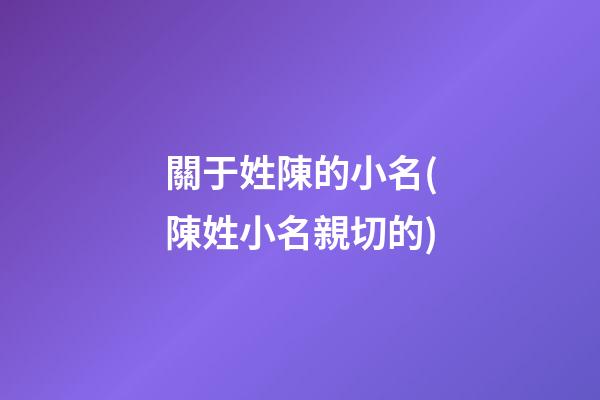 關于姓陳的小名(陳姓小名親切的)