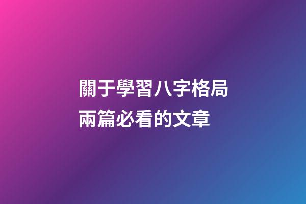 關于學習八字格局兩篇必看的文章