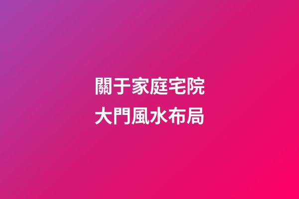 關于家庭宅院大門風水布局