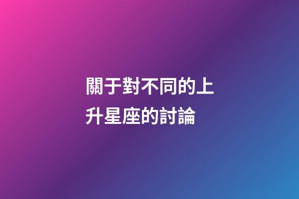 關于對不同的上升星座的討論-第1張-星座運勢-玄機派