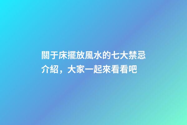 關于床擺放風水的七大禁忌介紹，大家一起來看看吧
