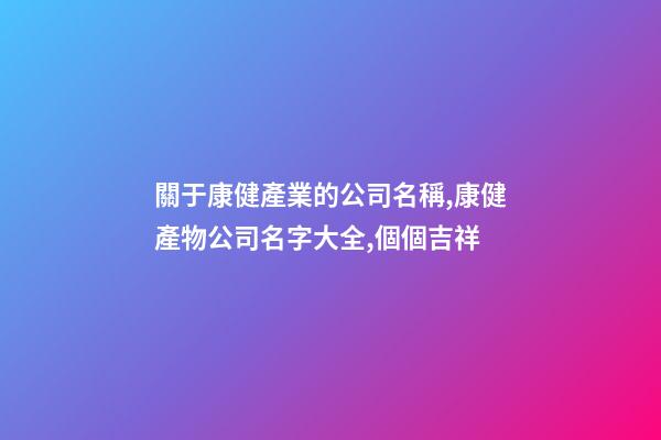 關于康健產業的公司名稱,康健產物公司名字大全,個個吉祥-第1張-公司起名-玄機派