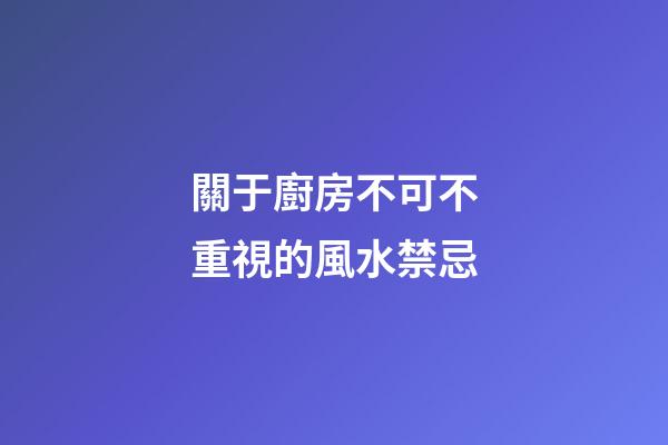 關于廚房不可不重視的風水禁忌