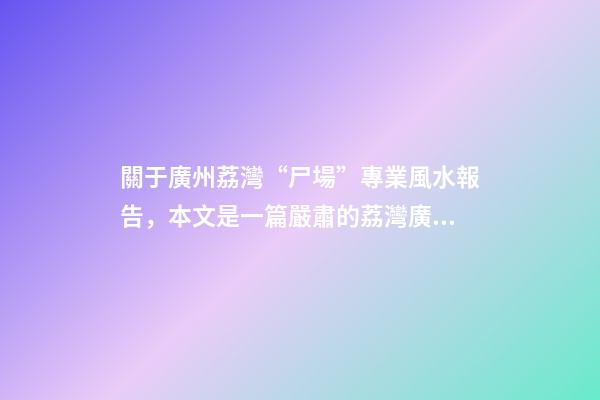 關于廣州荔灣“尸場”專業風水報告，本文是一篇嚴肅的荔灣廣場靈