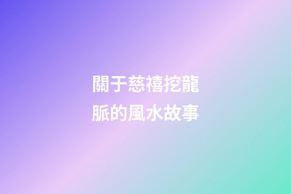 關于慈禧挖龍脈的風水故事