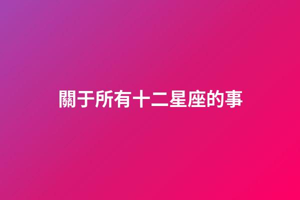 關于所有十二星座的事-第1張-星座運勢-玄機派