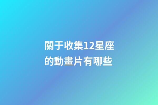 關于收集12星座的動畫片有哪些-第1張-星座運勢-玄機派