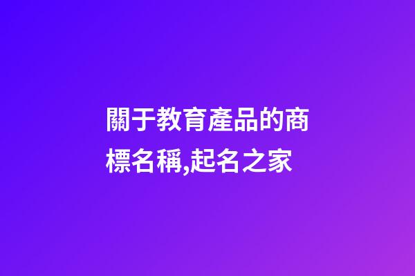 關于教育產品的商標名稱,起名之家-第1張-商標起名-玄機派