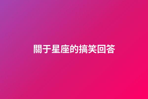 關于星座的搞笑回答-第1張-星座運勢-玄機派