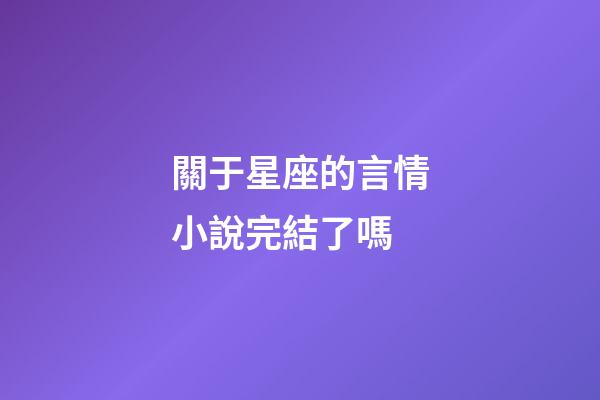 關于星座的言情小說完結了嗎