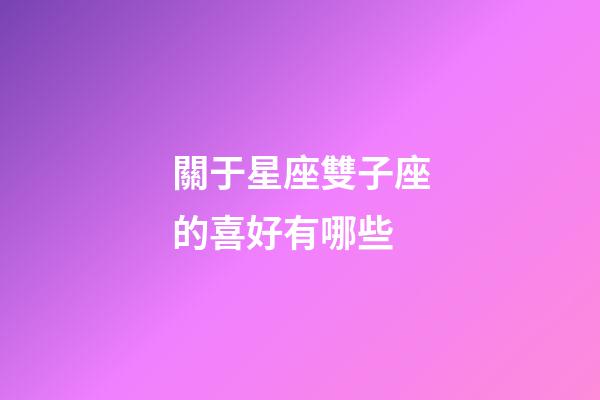 關于星座雙子座的喜好有哪些-第1張-星座運勢-玄機派