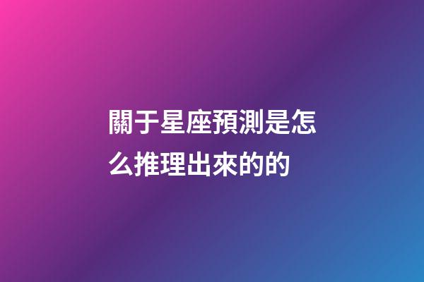 關于星座預測是怎么推理出來的的