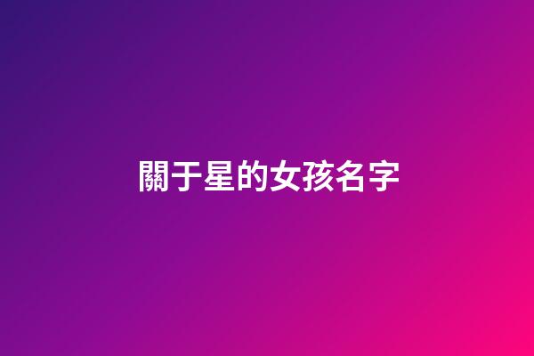 關于星的女孩名字(關于星字的女孩名字)-第1張-女孩起名-玄機派