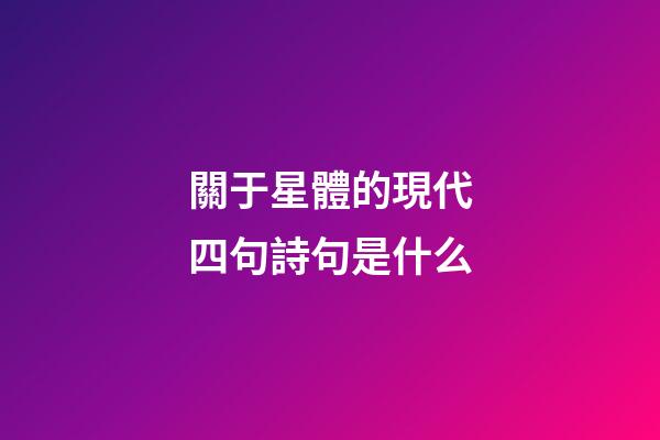 關于星體的現代四句詩句是什么-第1張-星座運勢-玄機派