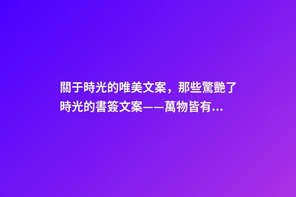 關于時光的唯美文案，那些驚艷了時光的書簽文案——萬物皆有裂痕-第1張-觀點-玄機派
