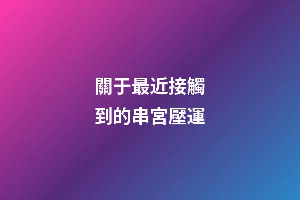 關于最近接觸到的串宮壓運
