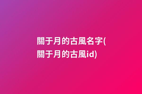 關于月的古風名字(關于月的古風id)
