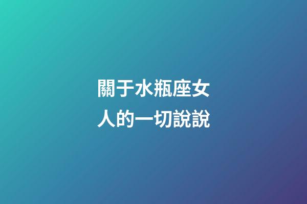關于水瓶座女人的一切說說-第1張-星座運勢-玄機派