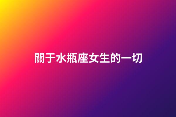關于水瓶座女生的一切-第1張-星座運勢-玄機派