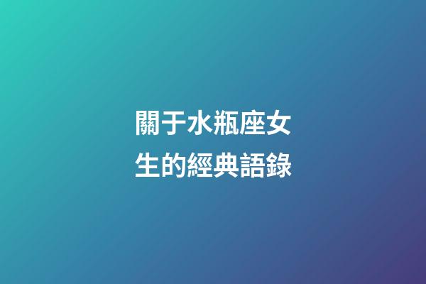 關于水瓶座女生的經典語錄-第1張-星座運勢-玄機派