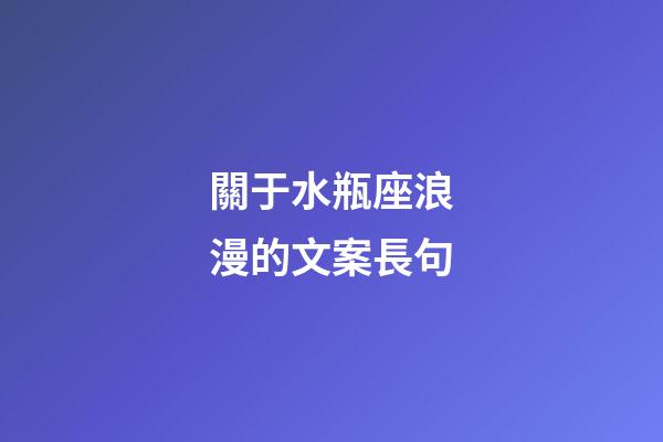關于水瓶座浪漫的文案長句-第1張-星座運勢-玄機派