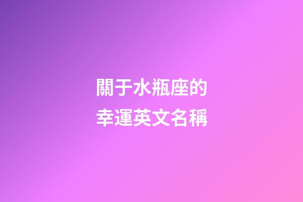關于水瓶座的幸運英文名稱-第1張-星座運勢-玄機派