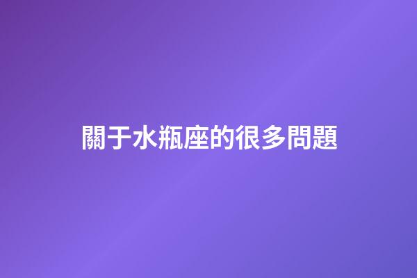 關于水瓶座的很多問題-第1張-星座運勢-玄機派