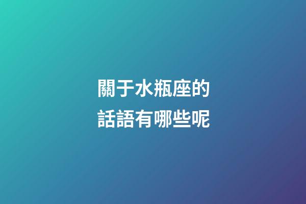 關于水瓶座的話語有哪些呢-第1張-星座運勢-玄機派