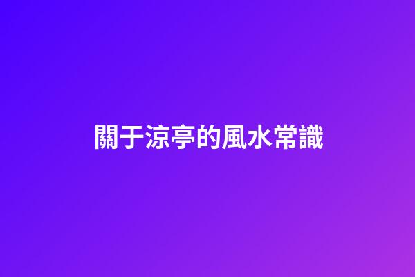 關于涼亭的風水常識