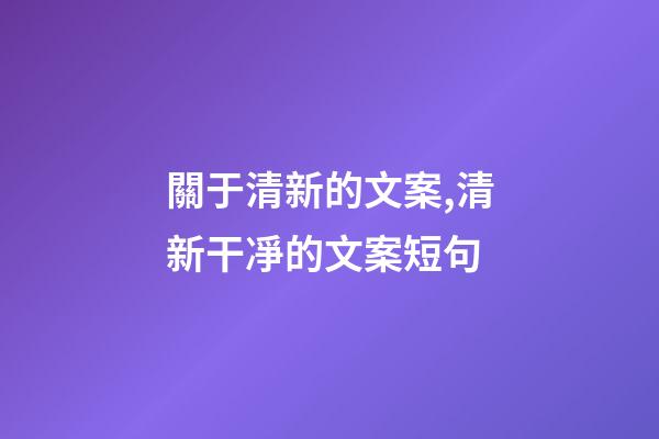 關于清新的文案,清新干凈的文案短句-第1張-觀點-玄機派