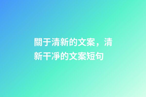 關于清新的文案，清新干凈的文案短句-第1張-觀點-玄機派