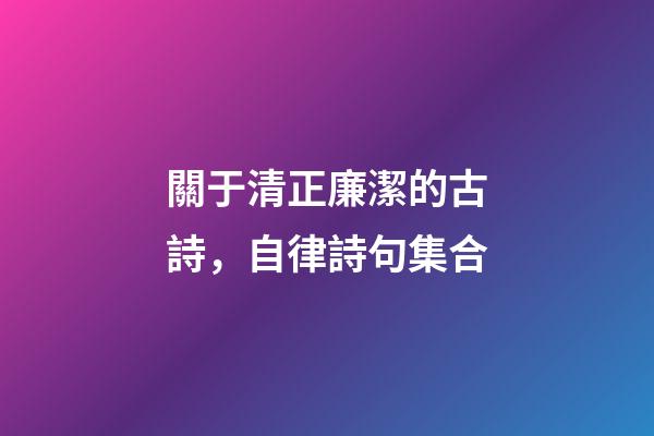關于清正廉潔的古詩，自律詩句集合-第1張-觀點-玄機派