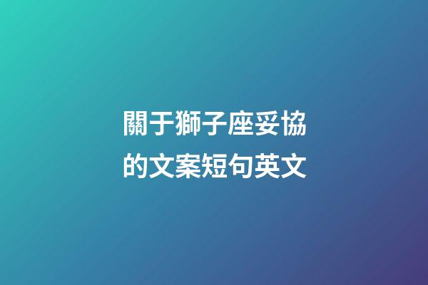 關于獅子座妥協的文案短句英文-第1張-星座運勢-玄機派