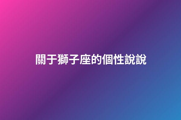關于獅子座的個性說說-第1張-星座運勢-玄機派