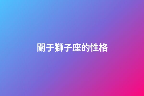 關于獅子座的性格-第1張-星座運勢-玄機派