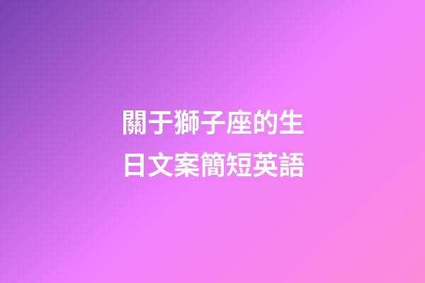 關于獅子座的生日文案簡短英語-第1張-星座運勢-玄機派