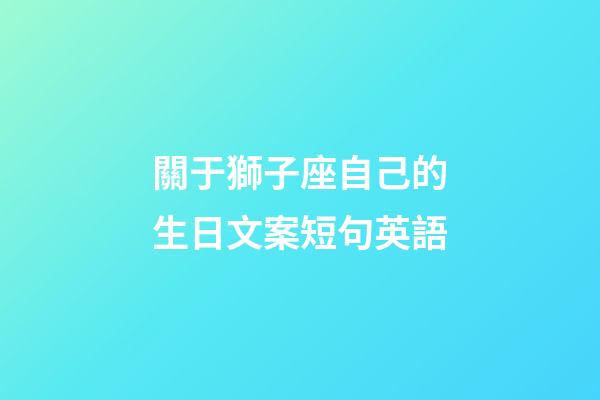 關于獅子座自己的生日文案短句英語-第1張-星座運勢-玄機派