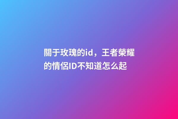 關于玫瑰的id，王者榮耀的情侶ID不知道怎么起-第1張-觀點-玄機派