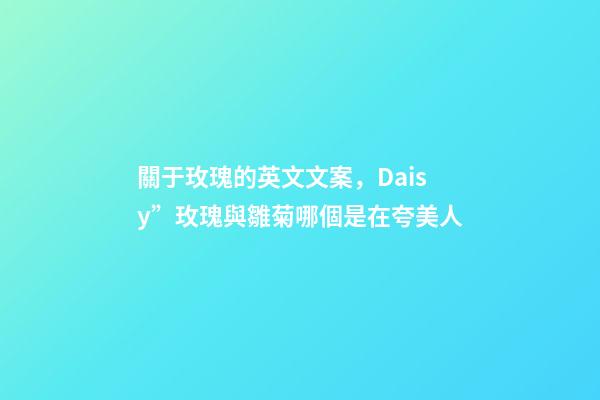 關于玫瑰的英文文案，Daisy”玫瑰與雛菊哪個是在夸美人-第1張-觀點-玄機派