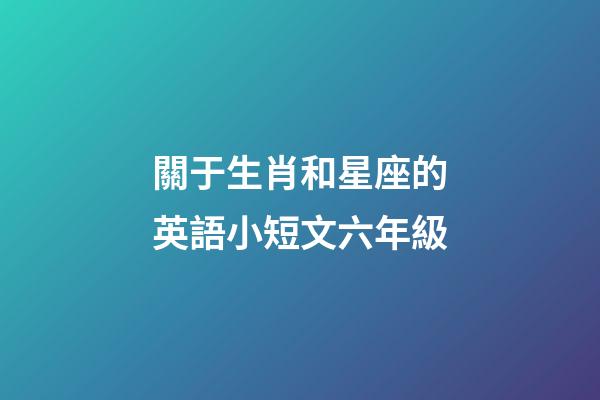 關于生肖和星座的英語小短文六年級