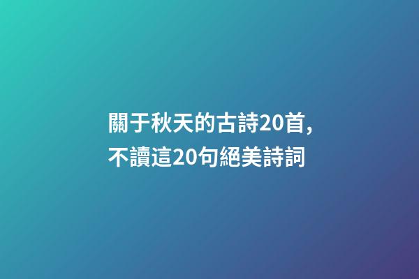 關于秋天的古詩20首,不讀這20句絕美詩詞-第1張-觀點-玄機派