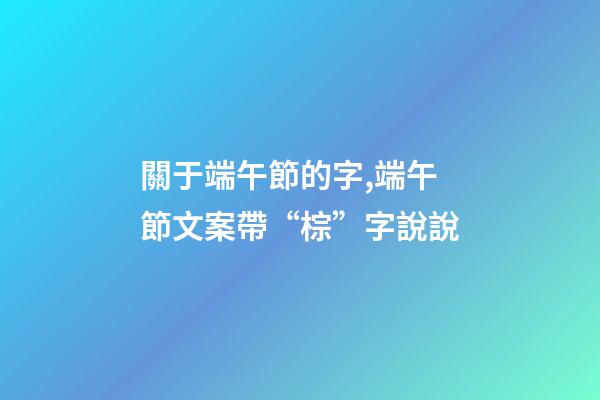 關于端午節的字,端午節文案帶“棕”字說說-第1張-觀點-玄機派