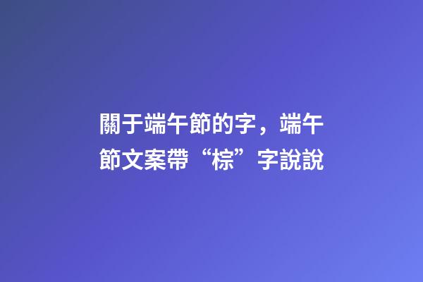 關于端午節的字，端午節文案帶“棕”字說說-第1張-觀點-玄機派