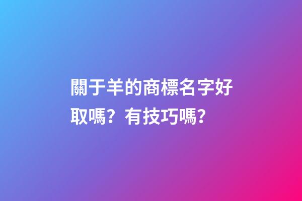 關于羊的商標名字好取嗎？有技巧嗎？-第1張-商標起名-玄機派
